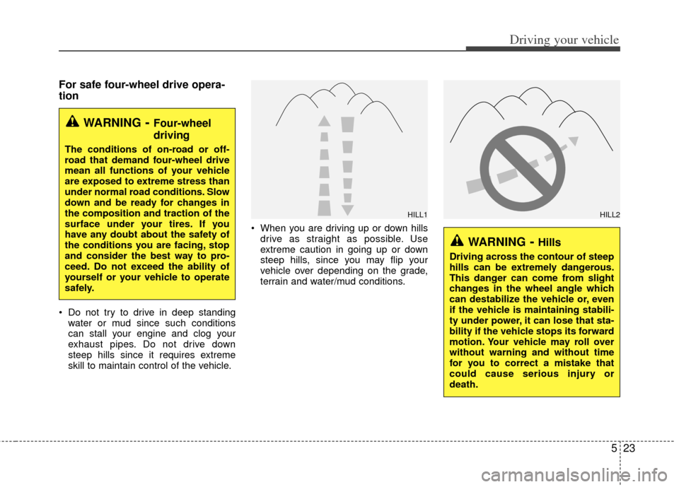 KIA Sportage 2011 SL / 3.G Owners Manual 523
Driving your vehicle
For safe four-wheel drive opera-
tion  
 Do not try to drive in deep standingwater or mud since such conditions
can stall your engine and clog your
exhaust pipes. Do not drive