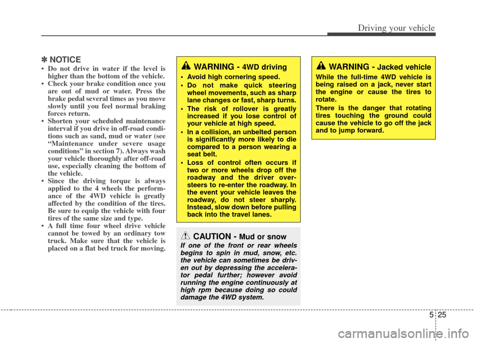 KIA Sportage 2011 SL / 3.G Owners Manual 525
Driving your vehicle
✽
✽NOTICE
• Do not drive in water if the level is
higher than the bottom of the vehicle.
• Check your brake condition once you are out of mud or water. Press the
brake