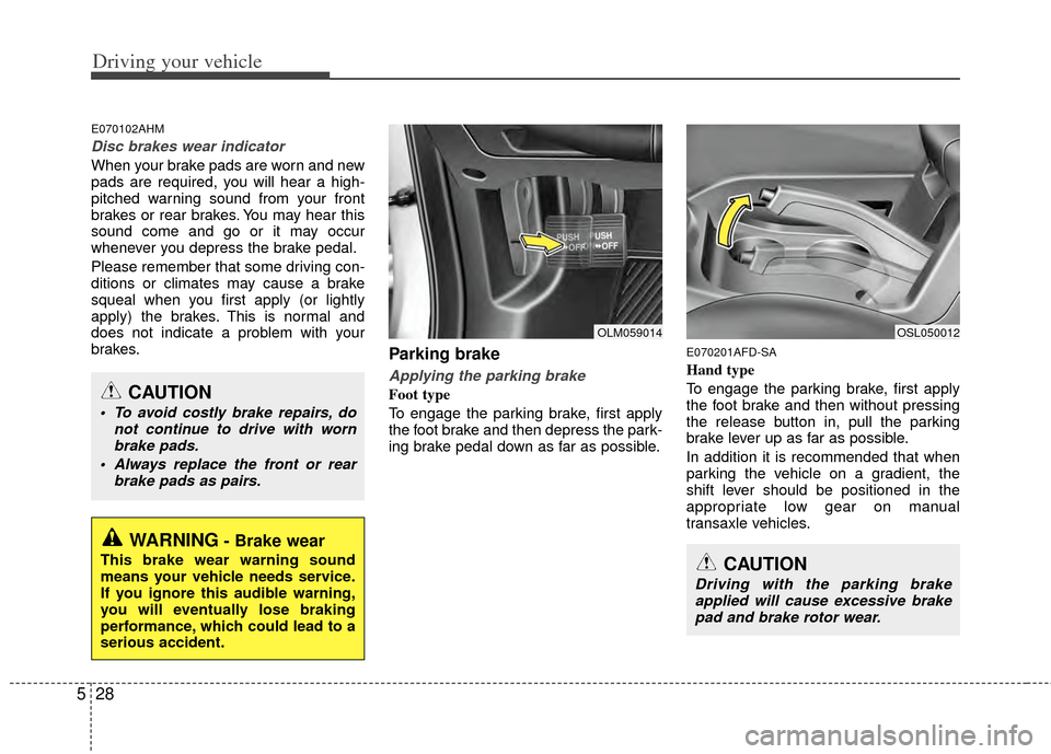 KIA Sportage 2011 SL / 3.G Owners Manual Driving your vehicle
28
5
E070102AHM
Disc brakes wear indicator
When your brake pads are worn and new
pads are required, you will hear a high-
pitched warning sound from your front
brakes or rear brak