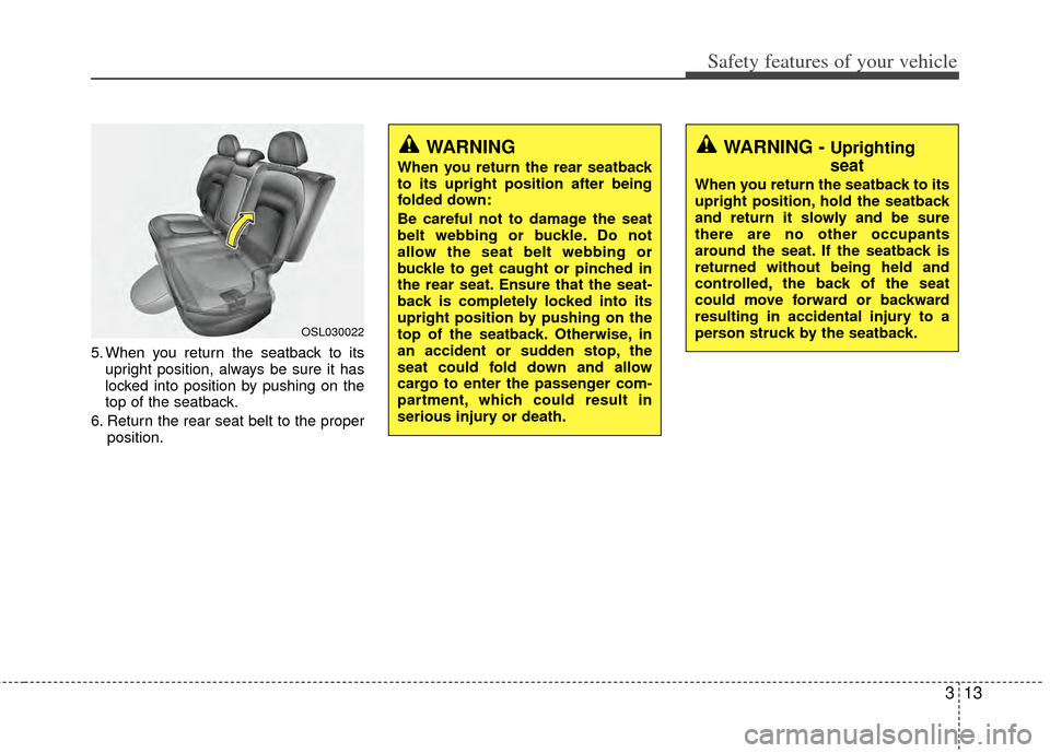 KIA Sportage 2011 SL / 3.G Owners Manual 313
Safety features of your vehicle
5. When you return the seatback to itsupright position, always be sure it has
locked into position by pushing on the
top of the seatback.
6. Return the rear seat be
