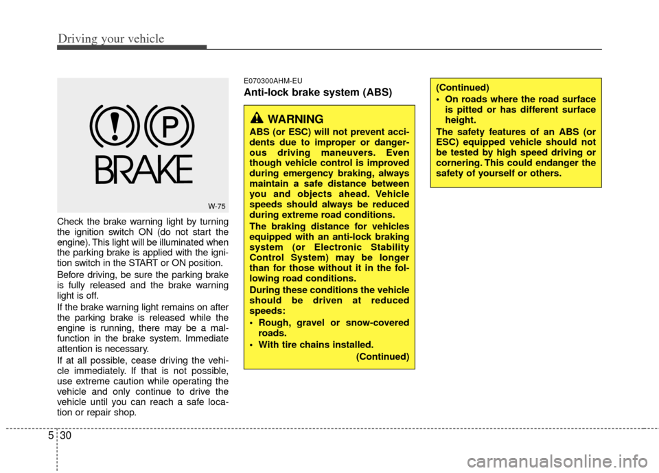 KIA Sportage 2011 SL / 3.G Owners Manual Driving your vehicle
30
5
Check the brake warning light by turning
the ignition switch ON (do not start the
engine). This light will be illuminated when
the parking brake is applied with the igni-
tio