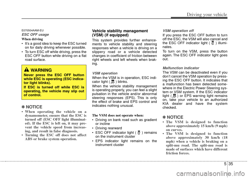 KIA Sportage 2011 SL / 3.G Owners Manual 535
Driving your vehicle
E070504AAM-EU
ESC OFF usage
When driving
 It’s a good idea to keep the ESC turnedon for daily driving whenever possible.
 To turn ESC off while driving, press the ESC OFF bu