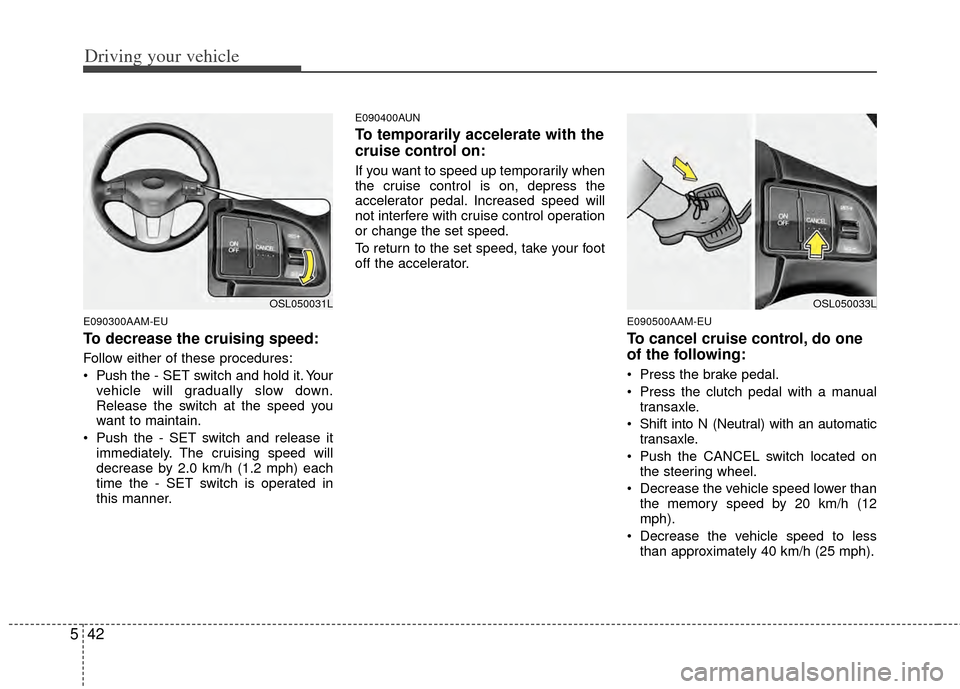 KIA Sportage 2011 SL / 3.G Owners Manual Driving your vehicle
42
5
E090300AAM-EU
To decrease the cruising speed:
Follow either of these procedures:
Push the - SET switch and hold it. Your
vehicle will gradually slow down.
Release the switch KIA Sportage 2011 SL / 3.G Owners Manual Driving your vehicle
42
5
E090300AAM-EU
To decrease the cruising speed:
Follow either of these procedures:
Push the - SET switch and hold it. Your
vehicle will gradually slow down.
Release the switch