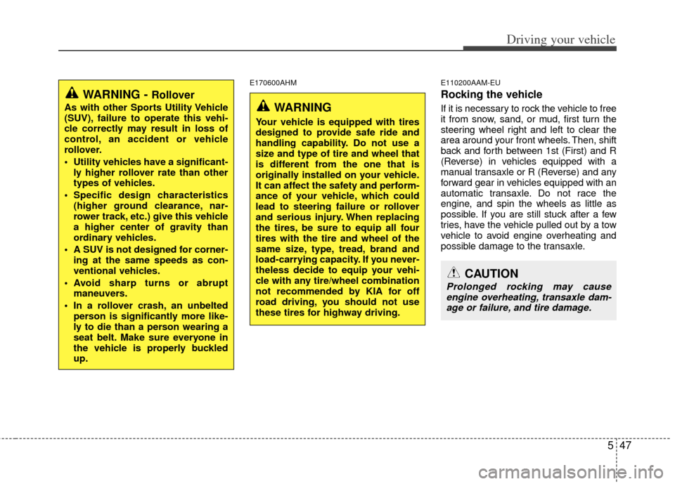 KIA Sportage 2011 SL / 3.G Owners Manual 547
Driving your vehicle
E170600AHME110200AAM-EU
Rocking the vehicle  
If it is necessary to rock the vehicle to free
it from snow, sand, or mud, first turn the
steering wheel right and left to clear 