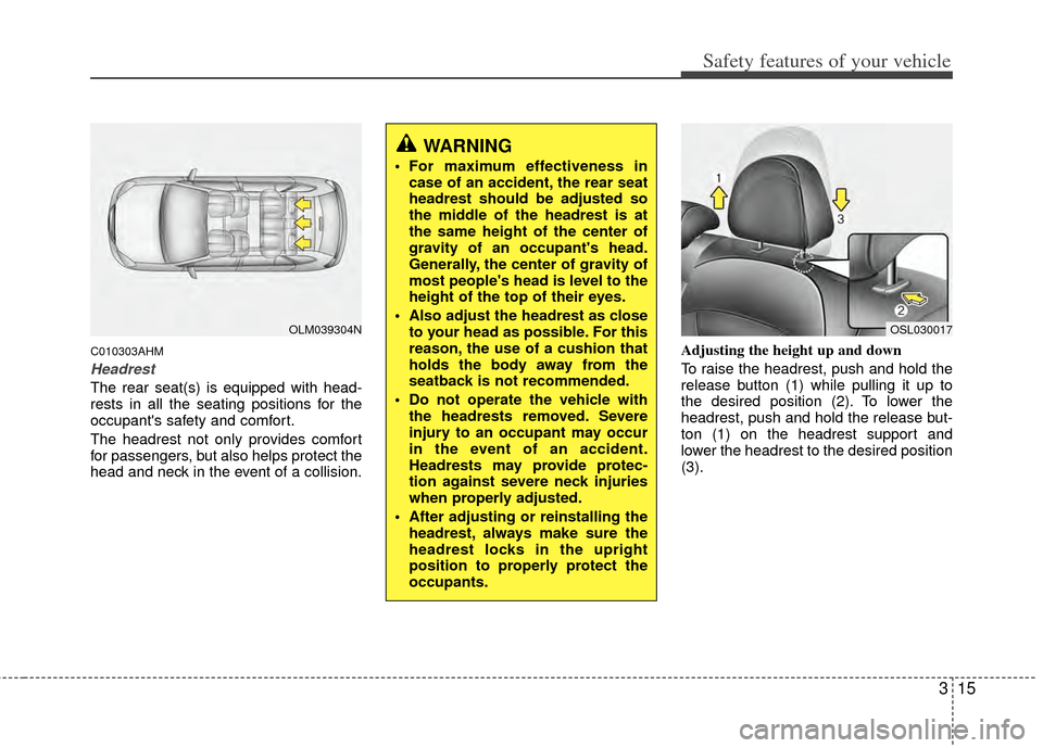 KIA Sportage 2011 SL / 3.G Owners Guide 315
Safety features of your vehicle
C010303AHM
Headrest
The rear seat(s) is equipped with head-
rests in all the seating positions for the
occupants safety and comfort.
The headrest not only provides KIA Sportage 2011 SL / 3.G Owners Guide 315
Safety features of your vehicle
C010303AHM
Headrest
The rear seat(s) is equipped with head-
rests in all the seating positions for the
occupants safety and comfort.
The headrest not only provides