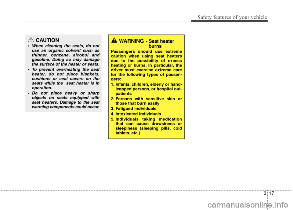 KIA Sportage 2011 SL / 3.G Owners Manual 317
Safety features of your vehicle
CAUTION
 When cleaning the seats, do notuse an organic solvent such asthinner, benzene, alcohol andgasoline. Doing so may damagethe surface of the heater or seats.
