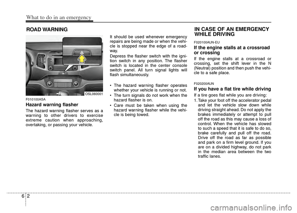 KIA Sportage 2011 SL / 3.G Owners Manual What to do in an emergency
26
ROAD WARNING 
F010100ASA
Hazard warning flasher  
The hazard warning flasher serves as a
warning to other drivers to exercise
extreme caution when approaching,
overtaking