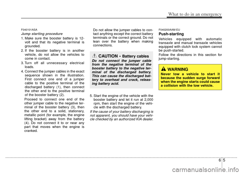 KIA Sportage 2011 SL / 3.G Owners Manual 65
What to do in an emergency
F040101ASA
Jump starting procedure 
1. Make sure the booster battery is 12-volt and that its negative terminal is
grounded.
2. If the booster battery is in another vehicl