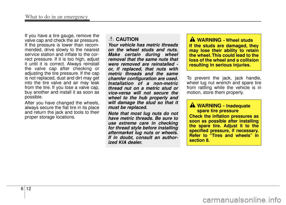 KIA Sportage 2011 SL / 3.G Owners Manual What to do in an emergency
12
6
If you have a tire gauge, remove the
valve cap and check the air pressure.
If the pressure is lower than recom-
mended, drive slowly to the nearest
service station and KIA Sportage 2011 SL / 3.G Owners Manual What to do in an emergency
12
6
If you have a tire gauge, remove the
valve cap and check the air pressure.
If the pressure is lower than recom-
mended, drive slowly to the nearest
service station and