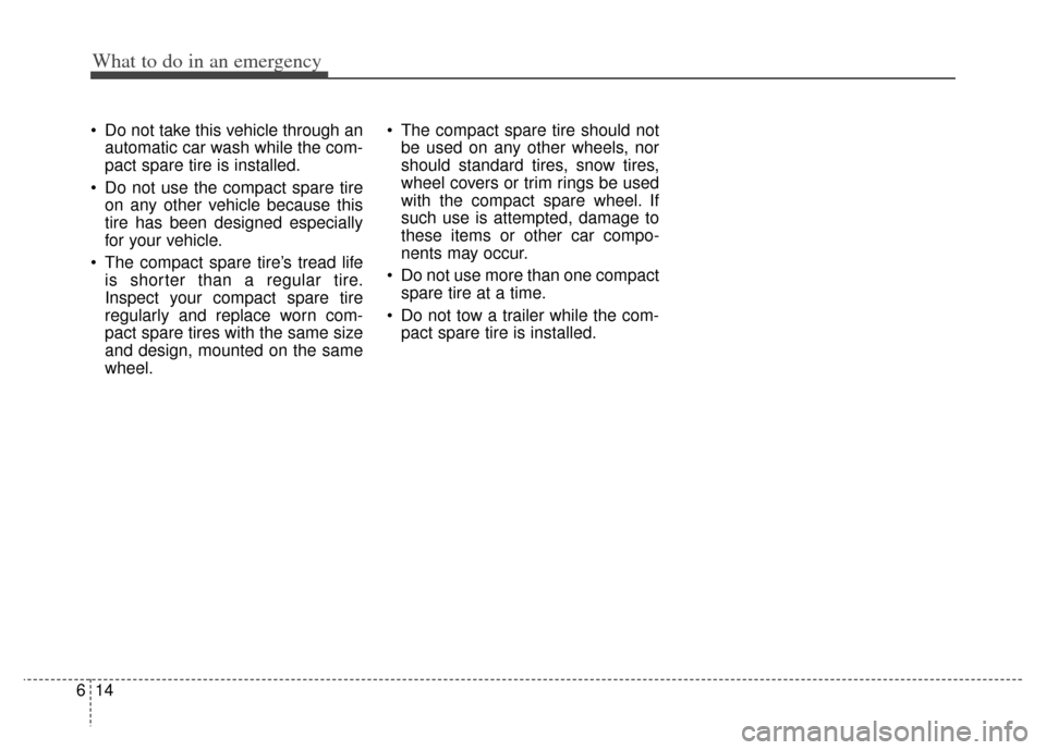 KIA Sportage 2011 SL / 3.G Owners Manual What to do in an emergency
14
6
 Do not take this vehicle through an
automatic car wash while the com-
pact spare tire is installed.
 Do not use the compact spare tire on any other vehicle because thi