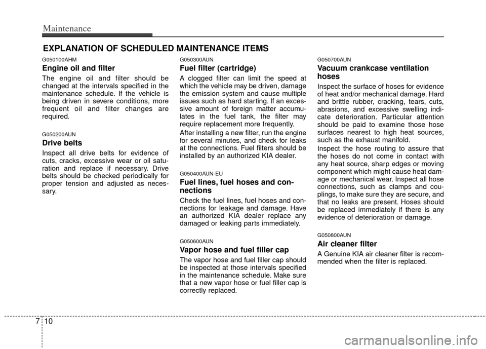 KIA Sportage 2011 SL / 3.G Owners Manual Maintenance
10
7
EXPLANATION OF SCHEDULED MAINTENANCE ITEMS
G050100AHM
Engine oil and filter
The engine oil and filter should be
changed at the intervals specified in the
maintenance schedule. If the 