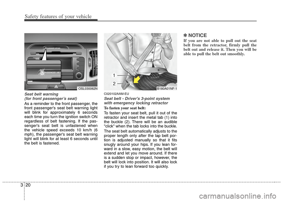 KIA Sportage 2011 SL / 3.G Owners Manual Safety features of your vehicle
20
3
Seat belt warning 
(for front passenger’s seat)
As a reminder to the front passenger, the
front passengers seat belt warning light
will blink for approximately 