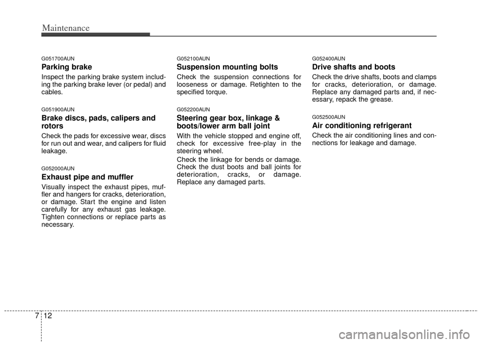 KIA Sportage 2011 SL / 3.G Owners Manual Maintenance
12
7
G051700AUN
Parking brake
Inspect the parking brake system includ-
ing the parking brake lever (or pedal) and
cables.
G051900AUN
Brake discs, pads, calipers and
rotors
Check the pads f