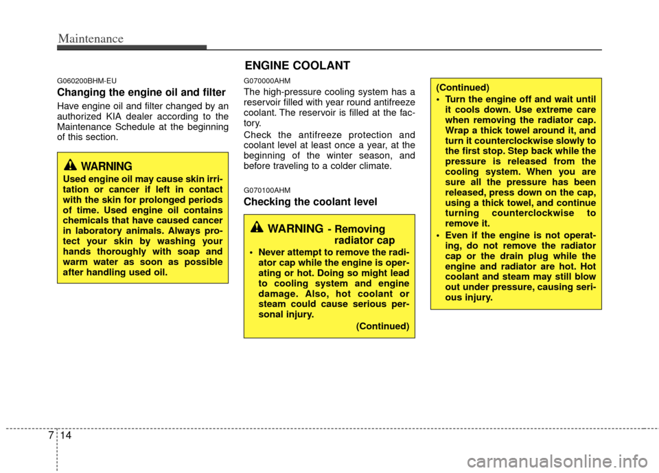 KIA Sportage 2011 SL / 3.G Owners Manual Maintenance
14
7
G060200BHM-EU
Changing the engine oil and filter
Have engine oil and filter changed by an
authorized KIA dealer according to the
Maintenance Schedule at the beginning
of this section.