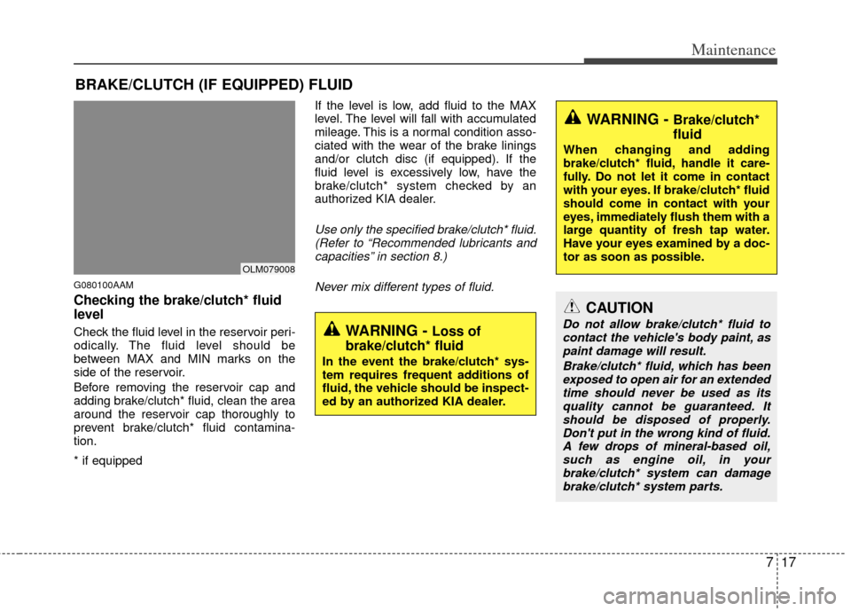 KIA Sportage 2011 SL / 3.G Owners Manual 717
Maintenance
BRAKE/CLUTCH (IF EQUIPPED) FLUID
G080100AAM
Checking the brake/clutch* fluid
level
Check the fluid level in the reservoir peri-
odically. The fluid level should be
between MAX and MI KIA Sportage 2011 SL / 3.G Owners Manual 717
Maintenance
BRAKE/CLUTCH (IF EQUIPPED) FLUID
G080100AAM
Checking the brake/clutch* fluid
level
Check the fluid level in the reservoir peri-
odically. The fluid level should be
between MAX and MI