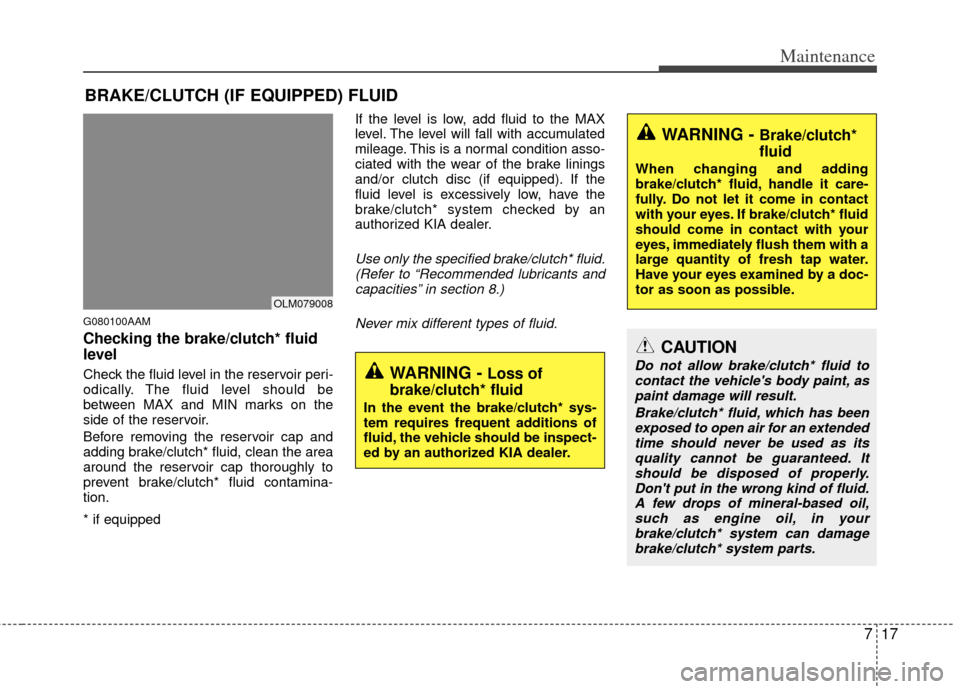 KIA Sportage 2011 SL / 3.G Owners Manual 717
Maintenance
BRAKE/CLUTCH (IF EQUIPPED) FLUID
G080100AAM
Checking the brake/clutch* fluid
level  
Check the fluid level in the reservoir peri-
odically. The fluid level should be
between MAX and MI