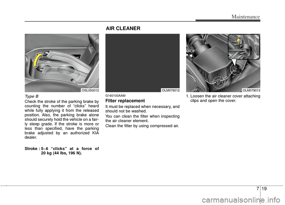 KIA Sportage 2011 SL / 3.G Owners Manual 719
Maintenance
Type B
Check the stroke of the parking brake by
counting the number of “clicks’’ heard
while fully applying it from the released
position. Also, the parking brake alone
should se