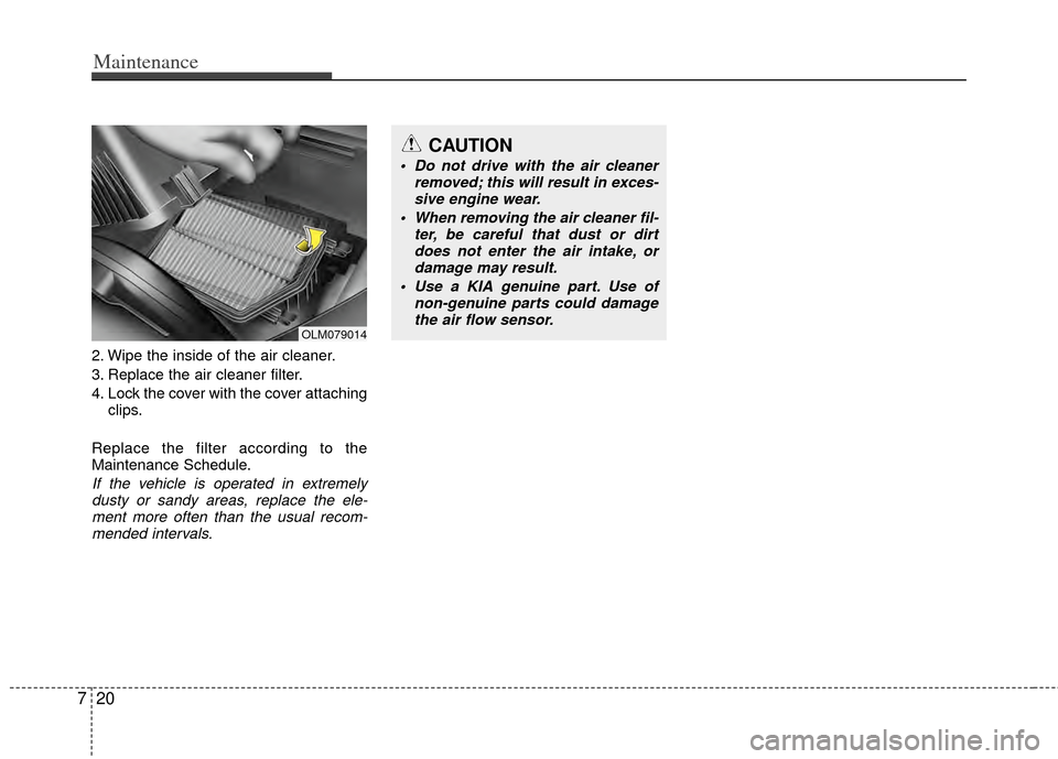 KIA Sportage 2011 SL / 3.G Owners Manual Maintenance
20
7
2. Wipe the inside of the air cleaner.
3. Replace the air cleaner filter.
4. Lock the cover with the cover attaching
clips.
Replace the filter according to the
Maintenance Schedule.
I