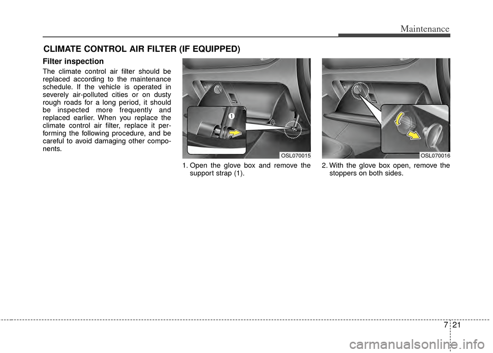 KIA Sportage 2011 SL / 3.G Owners Manual 721
Maintenance
CLIMATE CONTROL AIR FILTER (IF EQUIPPED)
Filter inspection
The climate control air filter should be
replaced according to the maintenance
schedule. If the vehicle is operated in
severe