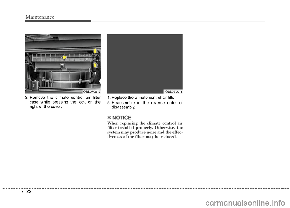 KIA Sportage 2011 SL / 3.G Owners Manual Maintenance
22
7
3. Remove the climate control air filter
case while pressing the lock on the
right of the cover. 4. Replace the climate control air filter.
5. Reassemble in the reverse order of
disas