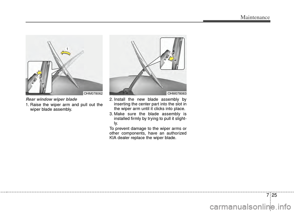 KIA Sportage 2011 SL / 3.G Owners Manual 725
Maintenance
Rear window wiper blade 
1. Raise the wiper arm and pull out thewiper blade assembly. 2. Install the new blade assembly by
inserting the center part into the slot in
the wiper arm unti
