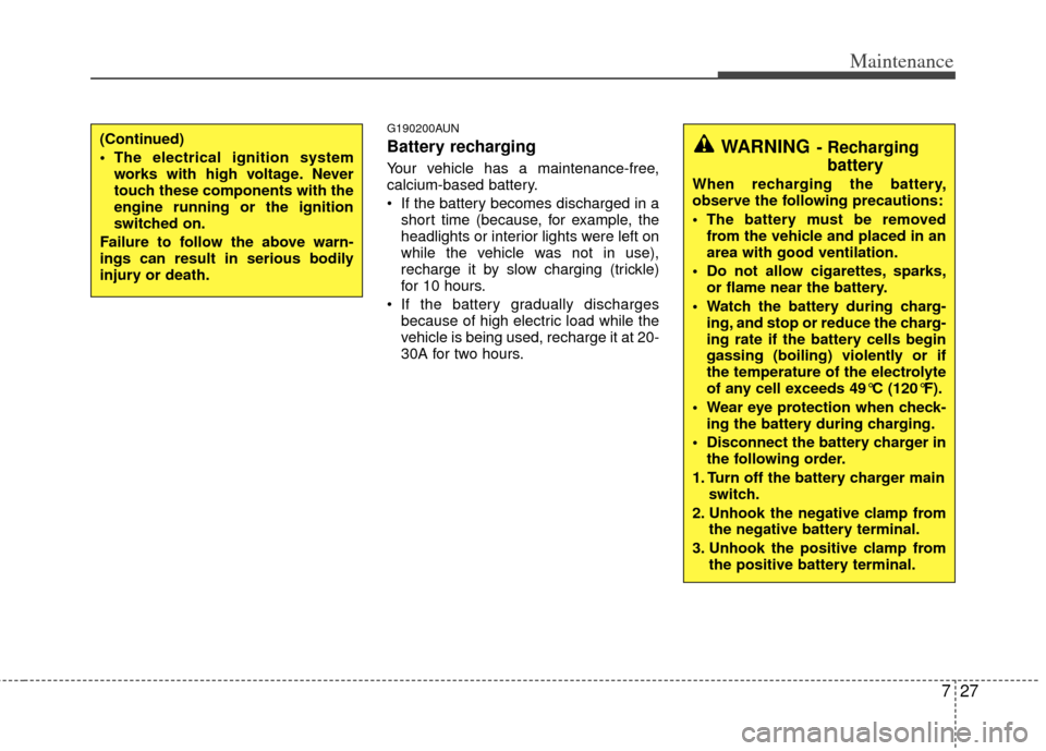 KIA Sportage 2011 SL / 3.G Owners Manual 727
Maintenance
G190200AUN
Battery recharging  
Your vehicle has a maintenance-free,
calcium-based battery.
 If the battery becomes discharged in ashort time (because, for example, the
headlights or i