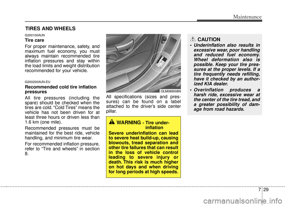 KIA Sportage 2011 SL / 3.G Owners Manual 729
Maintenance
CAUTION
 Underinflation also results inexcessive wear, poor handlingand reduced fuel economy.Wheel deformation also ispossible. Keep your tire pres-sures at the proper levels. If atire