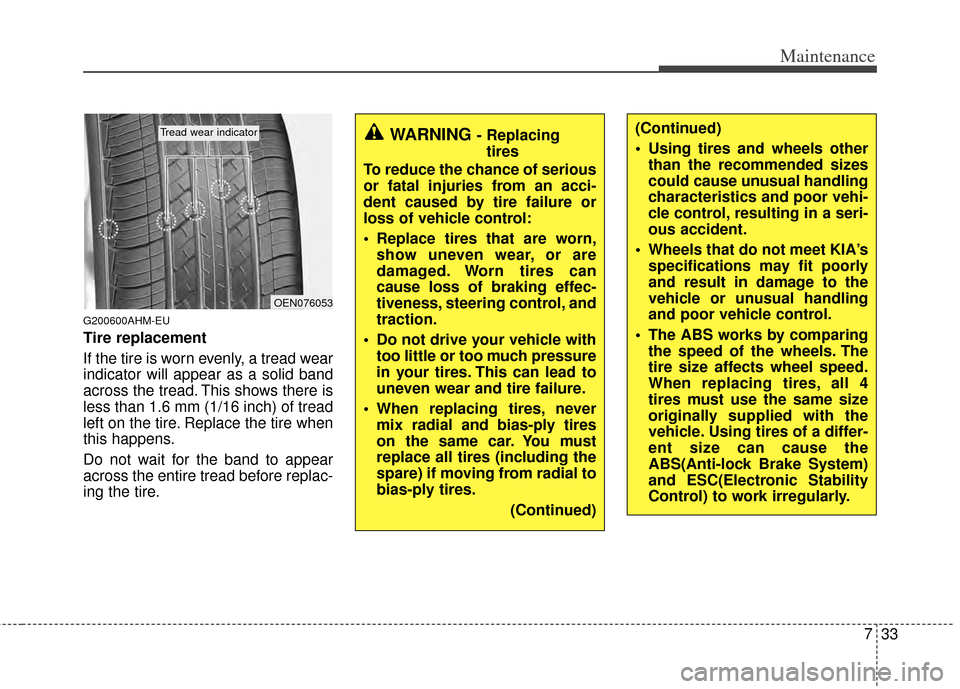 KIA Sportage 2011 SL / 3.G Owners Manual 733
Maintenance
G200600AHM-EU
Tire replacement
If the tire is worn evenly, a tread wear
indicator will appear as a solid band
across the tread. This shows there is
less than 1.6 mm (1/16 inch) of trea