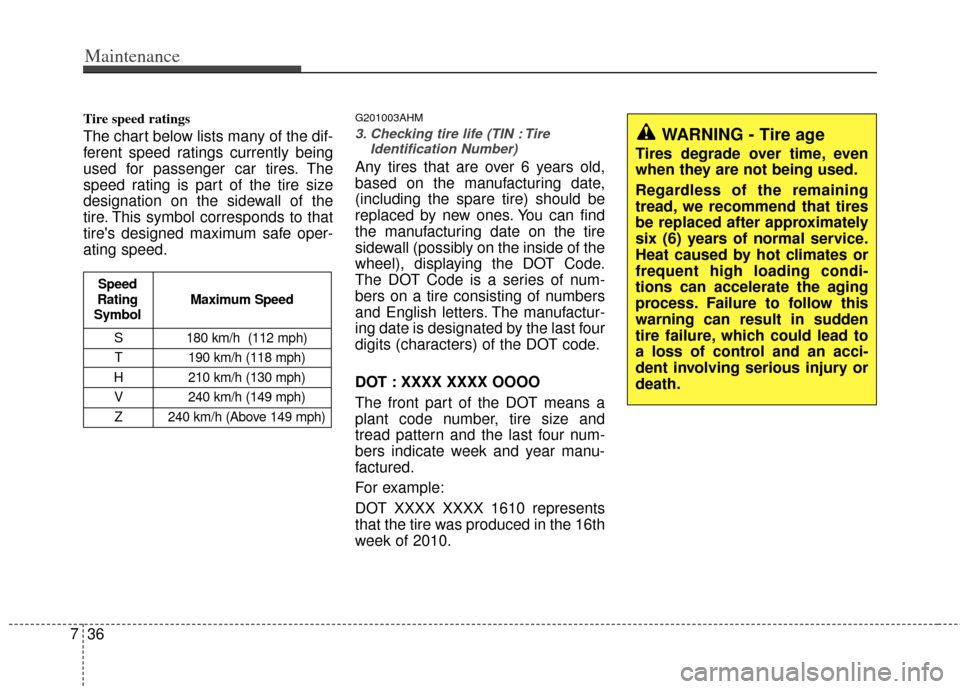 KIA Sportage 2011 SL / 3.G Owners Manual Maintenance
36
7
Tire speed ratings
The chart below lists many of the dif-
ferent speed ratings currently being
used for passenger car tires. The
speed rating is part of the tire size
designation on KIA Sportage 2011 SL / 3.G Owners Manual Maintenance
36
7
Tire speed ratings
The chart below lists many of the dif-
ferent speed ratings currently being
used for passenger car tires. The
speed rating is part of the tire size
designation on
