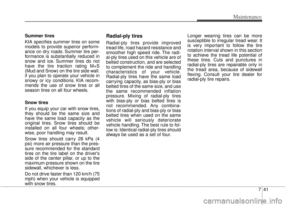 KIA Sportage 2011 SL / 3.G Owners Manual 741
Maintenance
Summer tires 
KIA specifies summer tires on some
models to provide superior perform-
ance on dry roads. Summer tire per-
formance is substantially reduced in
snow and ice. Summer tires
