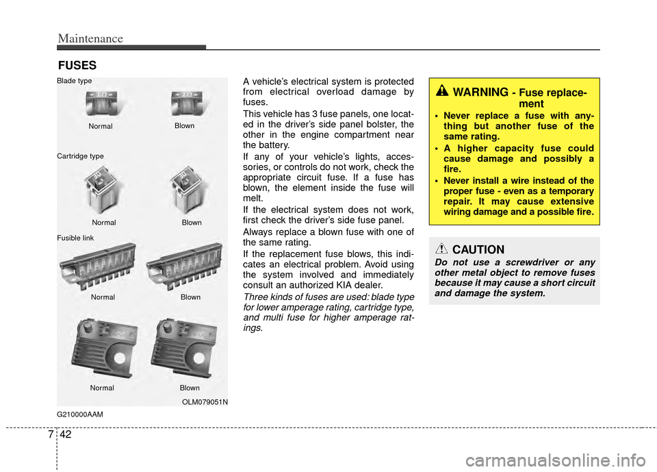 KIA Sportage 2011 SL / 3.G Owners Manual Maintenance
42
7
FUSES
G210000AAM
A vehicle’s electrical system is protected
from electrical overload damage by
fuses.
This vehicle has 3 fuse panels, one locat-
ed in the driver’s side panel bols