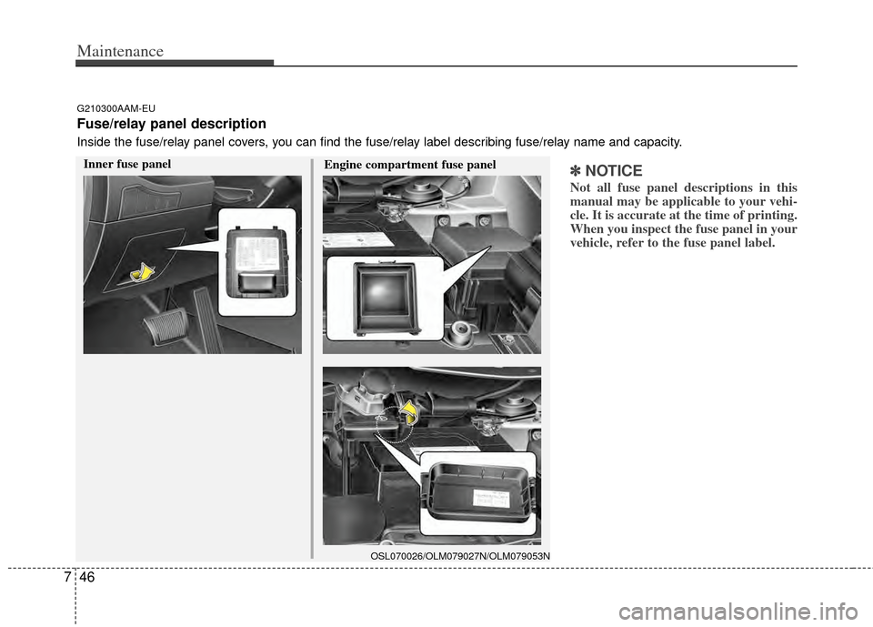 KIA Sportage 2011 SL / 3.G Owners Manual Maintenance
46
7
✽
✽
NOTICE
Not all fuse panel descriptions in this
manual may be applicable to your vehi-
cle. It is accurate at the time of printing.
When you inspect the fuse panel in your
vehi