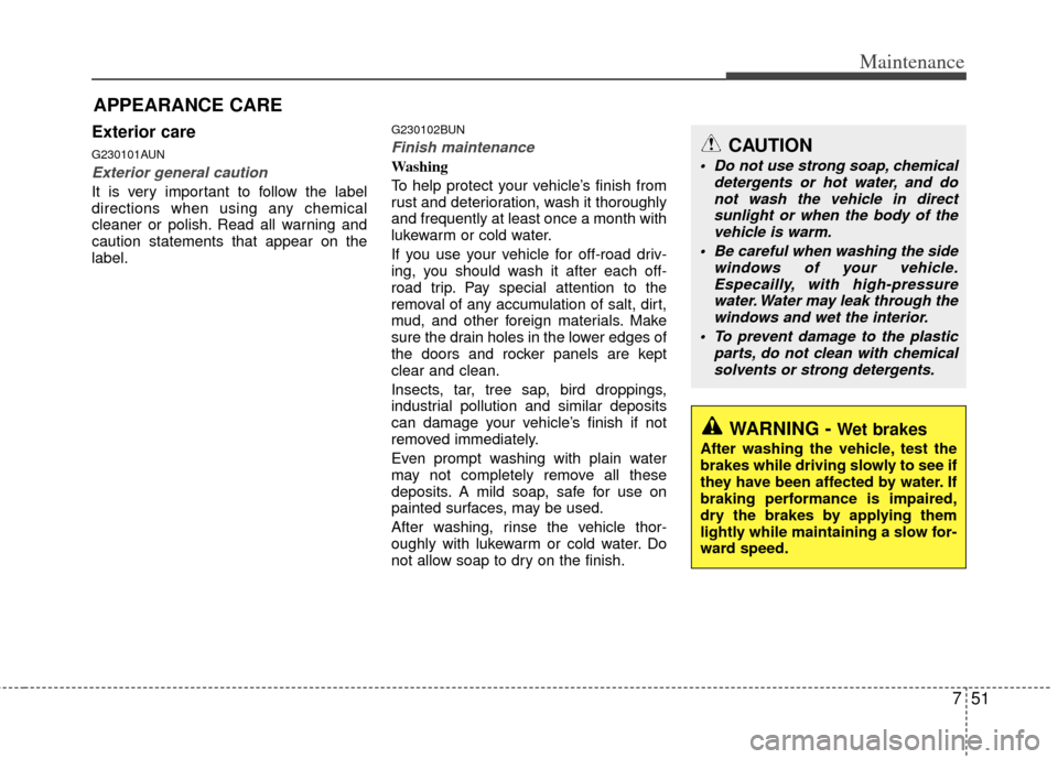 KIA Sportage 2011 SL / 3.G Owners Manual 751
Maintenance
APPEARANCE CARE
Exterior care
G230101AUN
Exterior general caution 
It is very important to follow the label
directions when using any chemical
cleaner or polish. Read all warning and
c