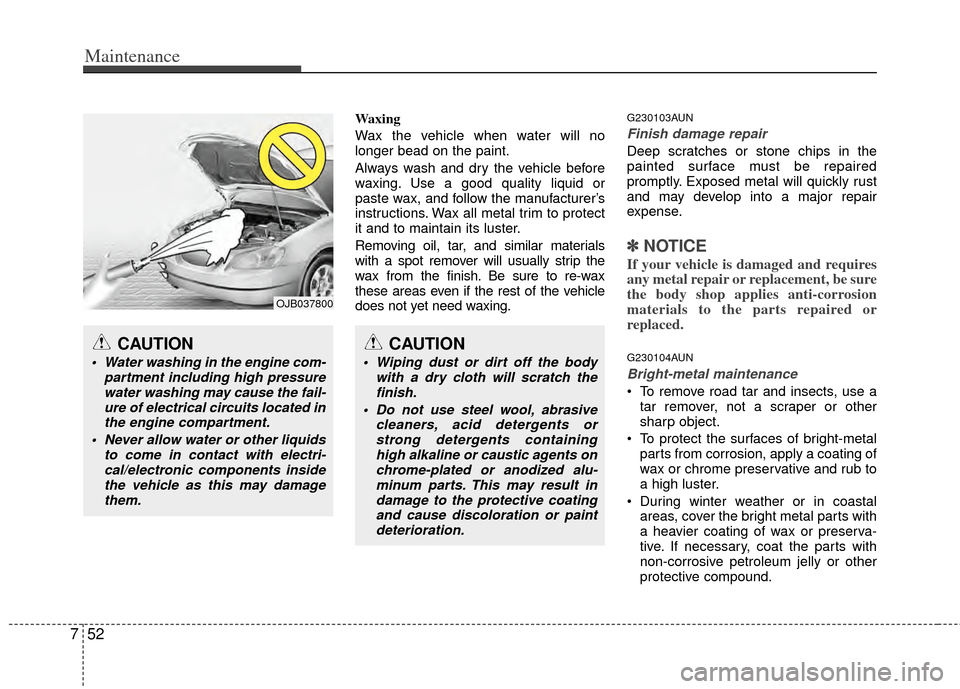 KIA Sportage 2011 SL / 3.G Owners Manual Maintenance
52
7
Waxing
Wax the vehicle when water will no
longer bead on the paint.
Always wash and dry the vehicle before
waxing. Use a good quality liquid or
paste wax, and follow the manufacturerâ KIA Sportage 2011 SL / 3.G Owners Manual Maintenance
52
7
Waxing
Wax the vehicle when water will no
longer bead on the paint.
Always wash and dry the vehicle before
waxing. Use a good quality liquid or
paste wax, and follow the manufacturerâ