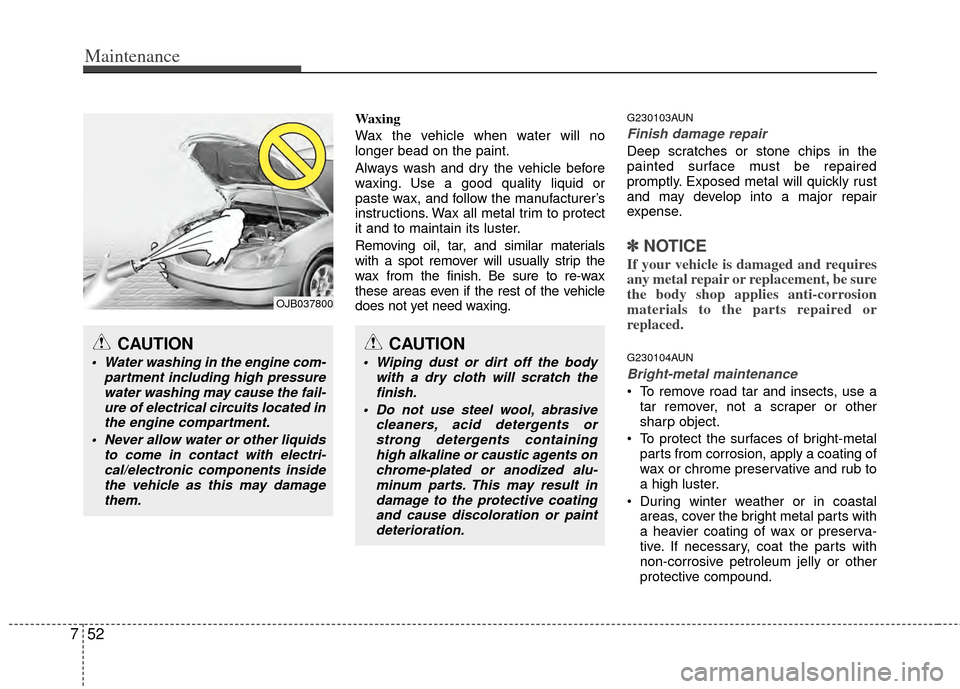 KIA Sportage 2011 SL / 3.G Owners Manual Maintenance
52
7
Waxing
Wax the vehicle when water will no
longer bead on the paint.
Always wash and dry the vehicle before
waxing. Use a good quality liquid or
paste wax, and follow the manufacturer�