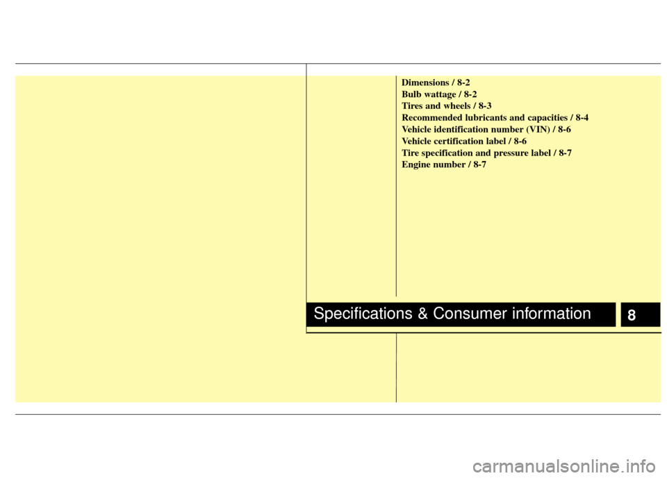 KIA Sportage 2011 SL / 3.G Owners Manual Dimensions / 8-2
Bulb wattage / 8-2
Tires and wheels / 8-3
Recommended lubricants and capacities / 8-4
Vehicle identification number (VIN) / 8-6
Vehicle certification label / 8-6
Tire specification an