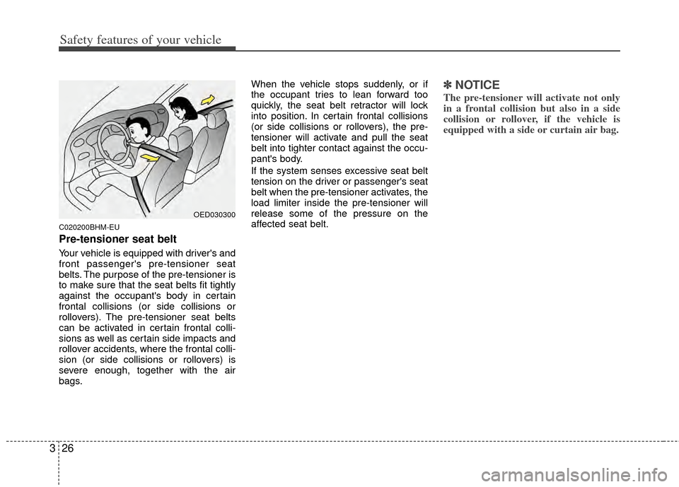 KIA Sportage 2011 SL / 3.G Owners Guide Safety features of your vehicle
26
3
C020200BHM-EU
Pre-tensioner seat belt
Your vehicle is equipped with drivers and
front passengers pre-tensioner seat
belts. The purpose of the pre-tensioner is
to
