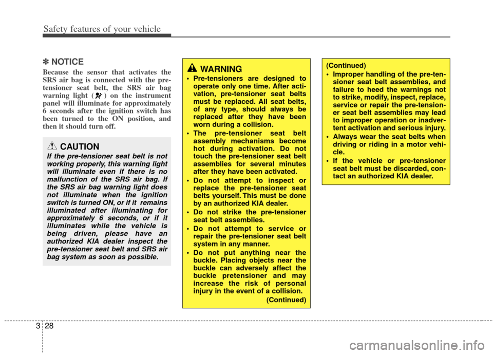 KIA Sportage 2011 SL / 3.G Service Manual Safety features of your vehicle
28
3
✽
✽
NOTICE
Because the sensor that activates the
SRS air bag is connected with the pre-
tensioner seat belt, the SRS air bag
warning light ( ) on the instrumen