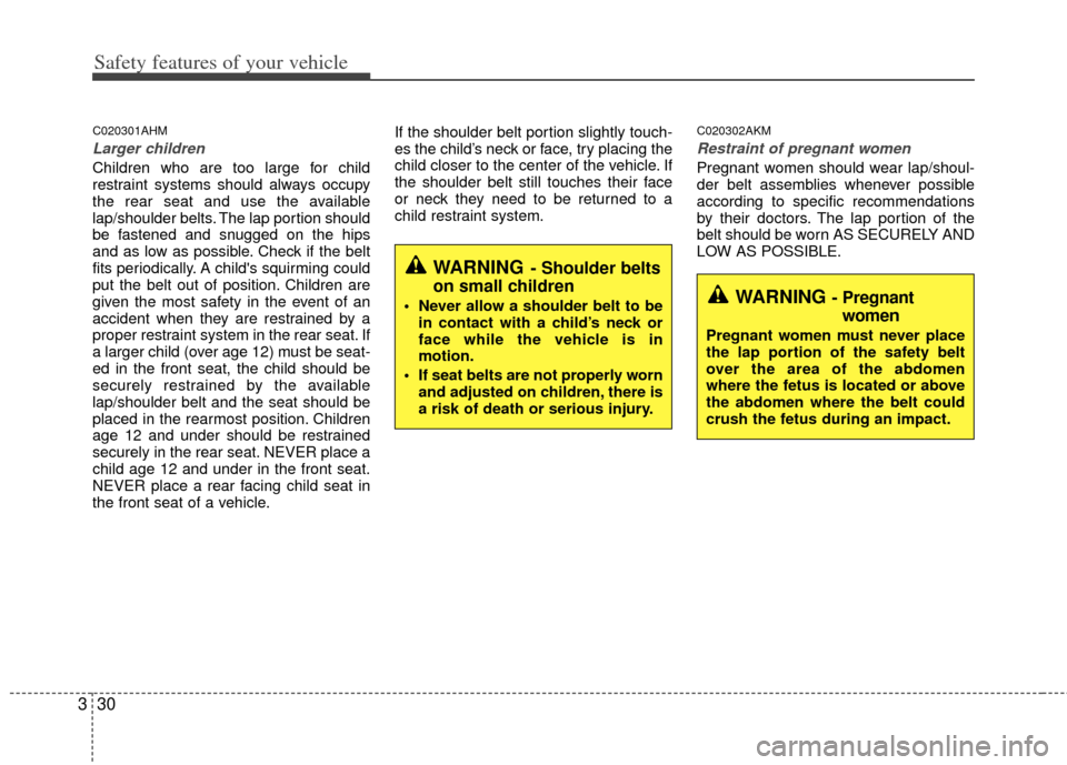 KIA Sportage 2011 SL / 3.G Service Manual Safety features of your vehicle
30
3
C020301AHM
Larger children
Children who are too large for child
restraint systems should always occupy
the rear seat and use the available
lap/shoulder belts. The 