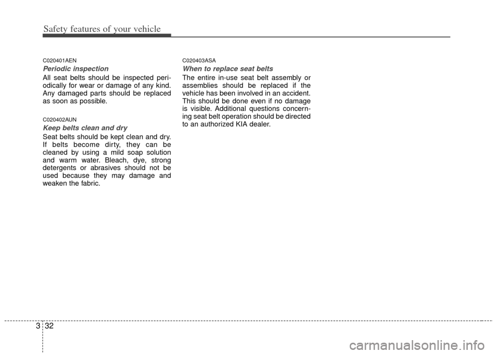 KIA Sportage 2011 SL / 3.G Service Manual Safety features of your vehicle
32
3
C020401AEN
Periodic inspection
All seat belts should be inspected peri-
odically for wear or damage of any kind.
Any damaged parts should be replaced
as soon as po