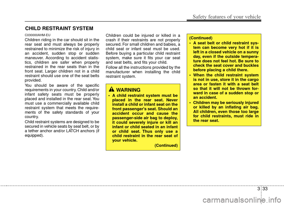 KIA Sportage 2011 SL / 3.G Service Manual 333
Safety features of your vehicle
CHILD RESTRAINT SYSTEM
C030000AHM-EU
Children riding in the car should sit in the
rear seat and must always be properly
restrained to minimize the risk of injury in