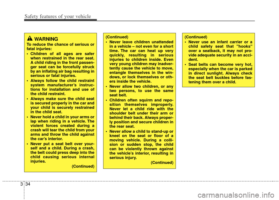KIA Sportage 2011 SL / 3.G Owners Manual Safety features of your vehicle
34
3
WARNING
To reduce the chance of serious or
fatal injuries:
 Children of all ages are safer
when restrained in the rear seat.
A child riding in the front passen-
ge
