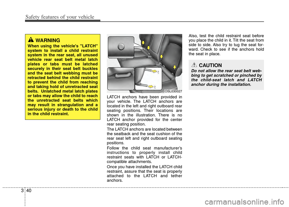 KIA Sportage 2011 SL / 3.G Owners Manual Safety features of your vehicle
40
3
LATCH anchors have been provided in
your vehicle. The LATCH anchors are
located in the left and right outboard rear
seating positions. Their locations are
shown in