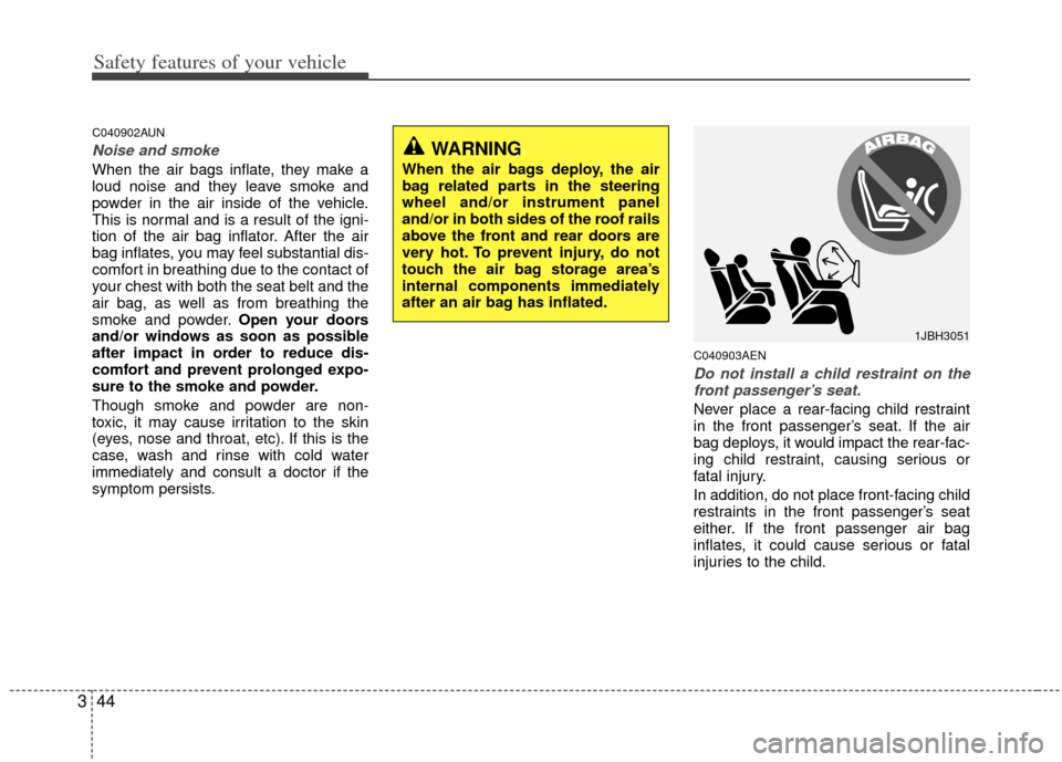 KIA Sportage 2011 SL / 3.G Owners Manual Safety features of your vehicle
44
3
C040902AUN
Noise and smoke
When the air bags inflate, they make a
loud noise and they leave smoke and
powder in the air inside of the vehicle.
This is normal and i