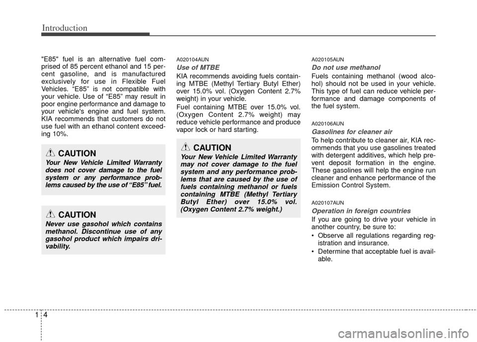 KIA Sportage 2011 SL / 3.G Owners Manual Introduction
41
"E85" fuel is an alternative fuel com-
prised of 85 percent ethanol and 15 per-
cent gasoline, and is manufactured
exclusively for use in Flexible Fuel
Vehicles. “E85” is not compa