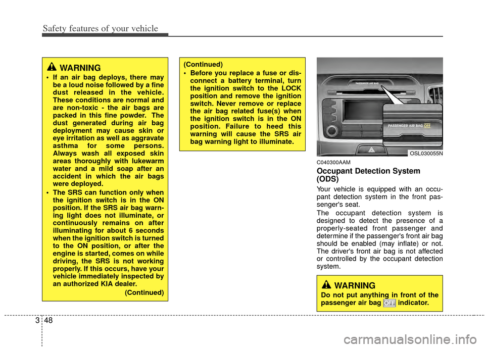 KIA Sportage 2011 SL / 3.G User Guide Safety features of your vehicle
48
3
C040300AAM
Occupant Detection System
(ODS)
Your vehicle is equipped with an occu-
pant detection system in the front pas-
sengers seat.
The occupant detection sys