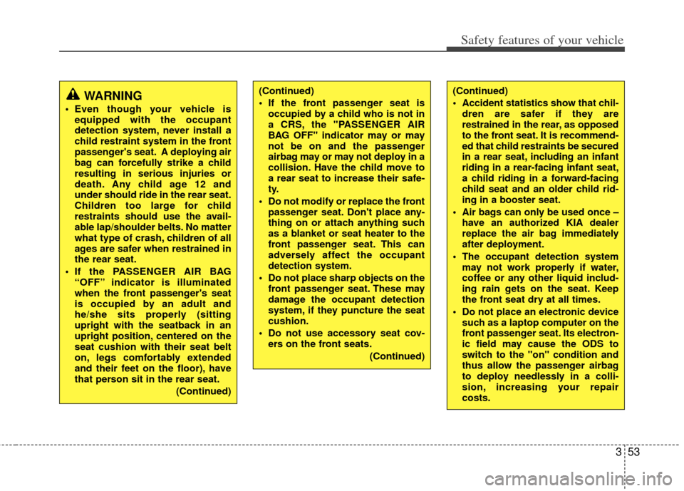KIA Sportage 2011 SL / 3.G Owners Manual 353
Safety features of your vehicle
WARNING
 Even though your vehicle isequipped with the occupant
detection system, never install a
child restraint system in the front
passengers seat. A deploying a