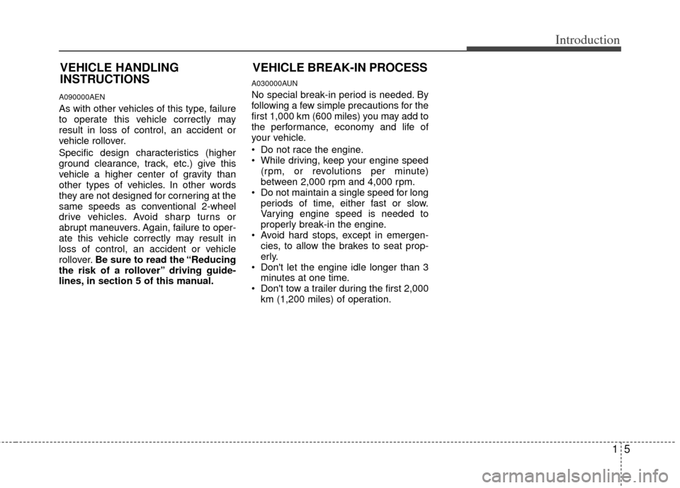 KIA Sportage 2011 SL / 3.G Owners Manual 15
Introduction
A090000AEN
As with other vehicles of this type, failure
to operate this vehicle correctly may
result in loss of control, an accident or
vehicle rollover.
Specific design characteristic