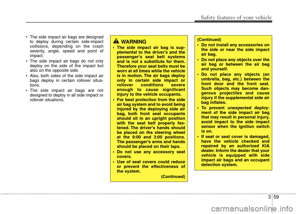 KIA Sportage 2011 SL / 3.G Manual PDF 359
Safety features of your vehicle
 The side impact air bags are designedto deploy during certain side-impact
collisions, depending on the crash
severity, angle, speed and point of
impact.
 The side 