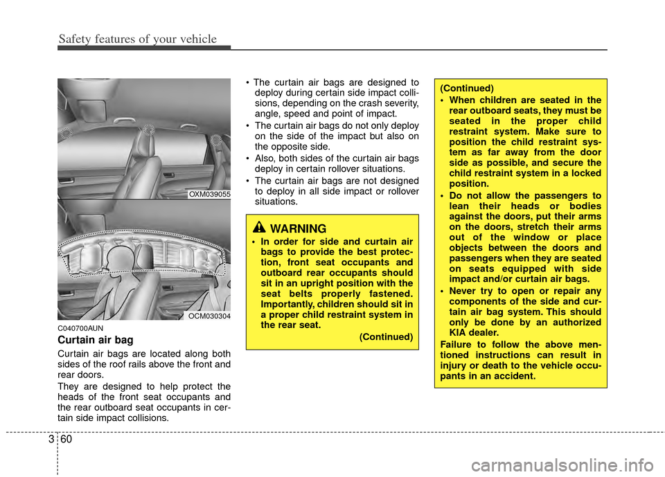 KIA Sportage 2011 SL / 3.G Manual PDF Safety features of your vehicle
60
3
C040700AUN
Curtain air bag
Curtain air bags are located along both
sides of the roof rails above the front and
rear doors.
They are designed to help protect the
he